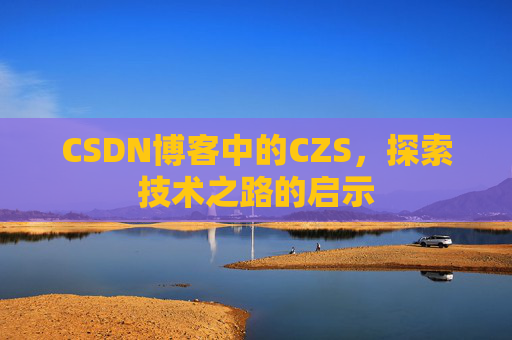 CSDN博客中的CZS，探索技术之路的启示